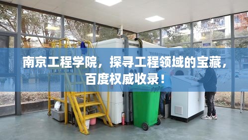 南京工程學(xué)院，探尋工程領(lǐng)域的寶藏，百度權(quán)威收錄！