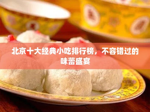 北京十大經(jīng)典小吃排行榜，不容錯過的味蕾盛宴