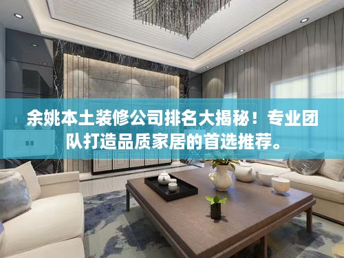 余姚本土裝修公司排名大揭秘！專業(yè)團隊打造品質(zhì)家居的首選推薦。