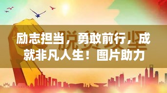 勵志擔(dān)當(dāng)，勇敢前行，成就非凡人生！圖片助力鼓舞人心