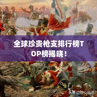 全球珍貴槍支排行榜TOP榜揭曉！