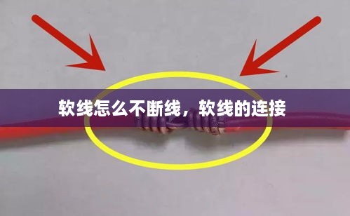 軟線怎么不斷線，軟線的連接 