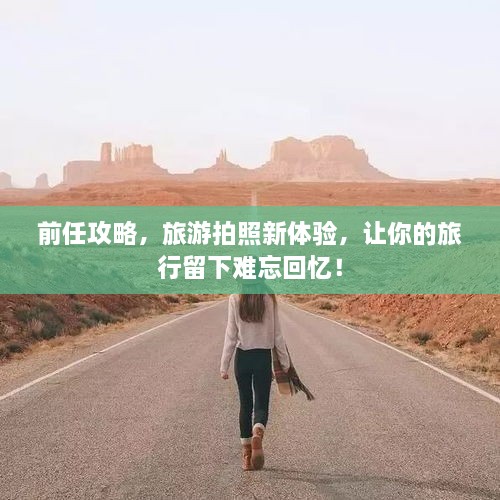 前任攻略，旅游拍照新體驗，讓你的旅行留下難忘回憶！
