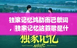 獨家記憶雞肋而已歌詞，獨家記憶這首歌是什么意思 