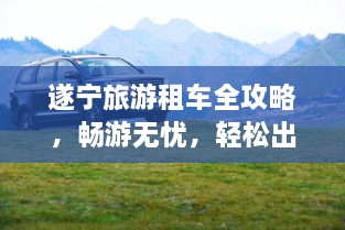 遂寧旅游租車全攻略，暢游無(wú)憂，輕松出行！