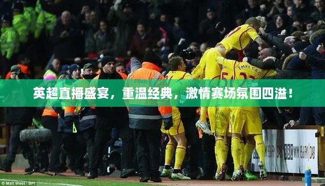 英超直播盛宴，重溫經(jīng)典，激情賽場氛圍四溢！