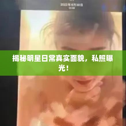 揭秘明星日常真實(shí)面貌，私照曝光！