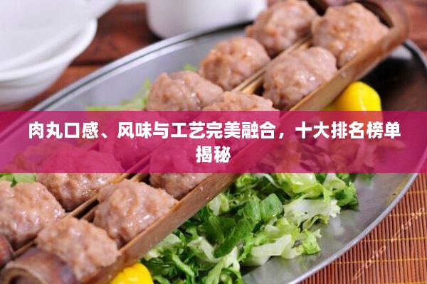 肉丸口感、風味與工藝完美融合，十大排名榜單揭秘