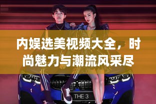 內娛選美視頻大全，時尚魅力與潮流風采盡收眼底