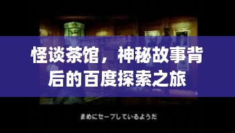 怪談茶館，神秘故事背后的百度探索之旅