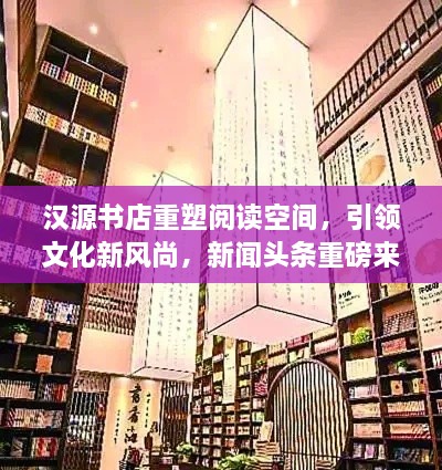 漢源書(shū)店重塑閱讀空間，引領(lǐng)文化新風(fēng)尚，新聞?lì)^條重磅來(lái)襲！