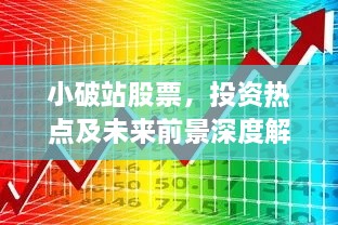 小破站股票，投資熱點(diǎn)及未來(lái)前景深度解析