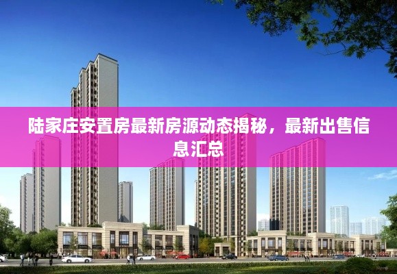 陸家莊安置房最新房源動態(tài)揭秘，最新出售信息匯總