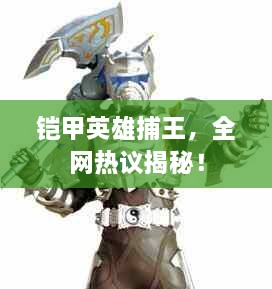鎧甲英雄捕王，全網(wǎng)熱議揭秘！