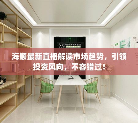 海順最新直播解讀市場(chǎng)趨勢(shì)，引領(lǐng)投資風(fēng)向，不容錯(cuò)過(guò)！
