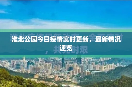 淮北公園今日疫情實(shí)時更新，最新情況速覽