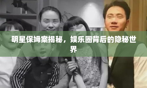 明星保姆案揭秘，娛樂圈背后的隱秘世界