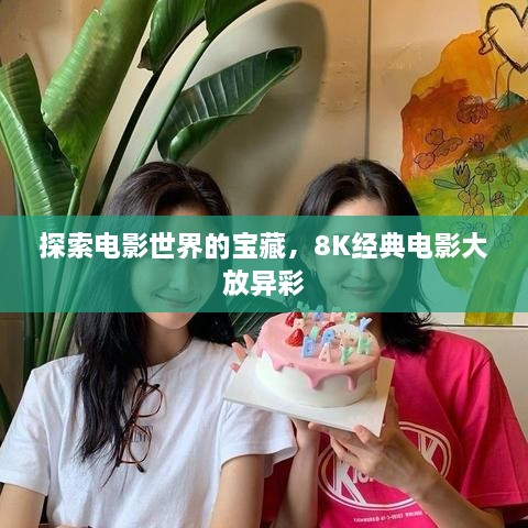 探索電影世界的寶藏，8K經(jīng)典電影大放異彩