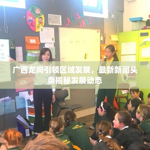 廣西龍崗引領(lǐng)區(qū)域發(fā)展，最新新聞?lì)^條揭秘發(fā)展動(dòng)態(tài)