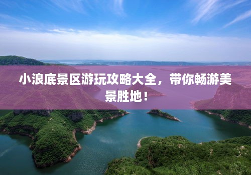 小浪底景區(qū)游玩攻略大全，帶你暢游美景勝地！