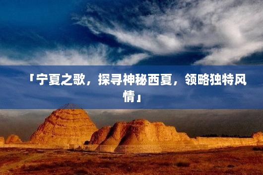 「寧夏之歌，探尋神秘西夏，領略獨特風情」