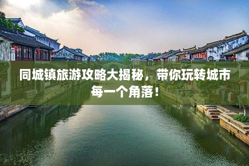 同城鎮(zhèn)旅游攻略大揭秘，帶你玩轉(zhuǎn)城市每一個角落！