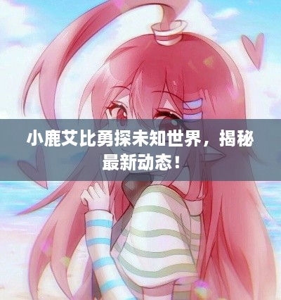 小鹿艾比勇探未知世界，揭秘最新動(dòng)態(tài)！