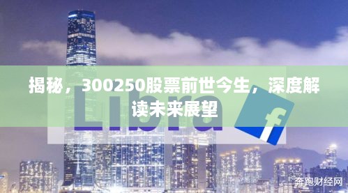 揭秘，300250股票前世今生，深度解讀未來展望