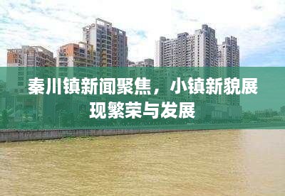 秦川鎮(zhèn)新聞聚焦，小鎮(zhèn)新貌展現(xiàn)繁榮與發(fā)展