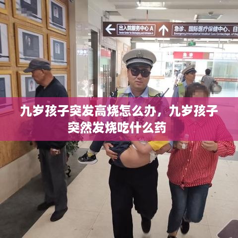 九歲孩子突發(fā)高燒怎么辦，九歲孩子突然發(fā)燒吃什么藥 