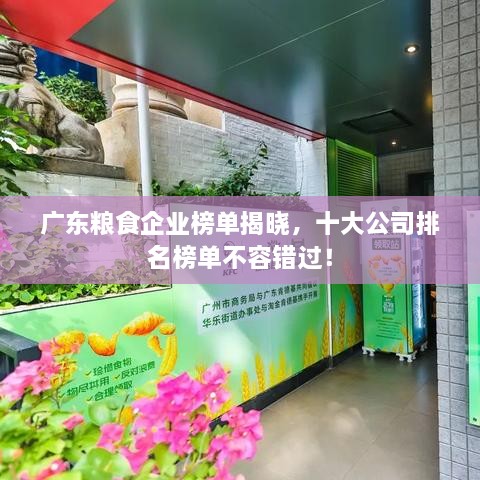 廣東糧食企業(yè)榜單揭曉，十大公司排名榜單不容錯(cuò)過(guò)！