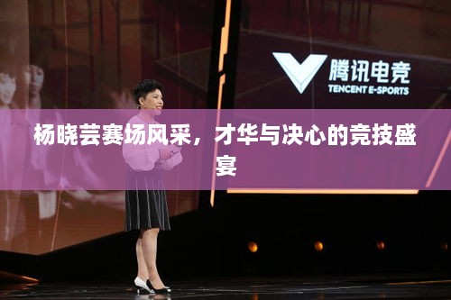 楊曉蕓賽場風(fēng)采，才華與決心的競技盛宴