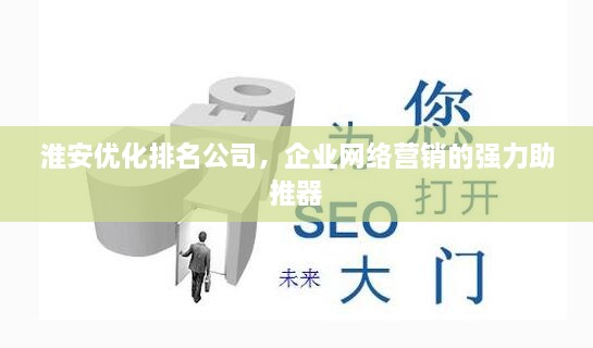 淮安優(yōu)化排名公司，企業(yè)網(wǎng)絡(luò)營(yíng)銷的強(qiáng)力助推器