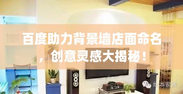百度助力背景墻店面命名，創(chuàng)意靈感大揭秘！