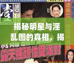揭秘明星與淫亂圖的真相，揭開(kāi)背后的真相探討