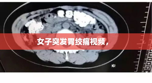 女子突發(fā)胃絞痛視頻， 