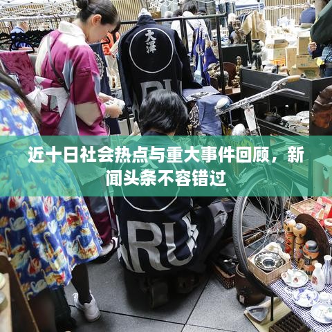 近十日社會(huì)熱點(diǎn)與重大事件回顧，新聞?lì)^條不容錯(cuò)過(guò)