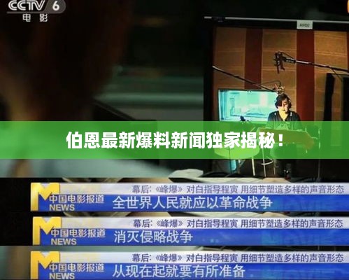 伯恩最新爆料新聞獨家揭秘！