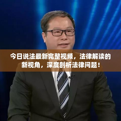 今日說(shuō)法最新完整視頻，法律解讀的新視角，深度剖析法律問(wèn)題！