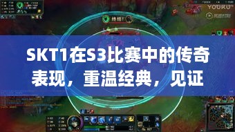 SKT1在S3比賽中的傳奇表現，重溫經典，見證榮耀瞬間