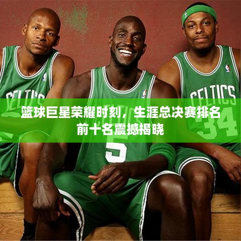 籃球巨星榮耀時(shí)刻，生涯總決賽排名前十名震撼揭曉