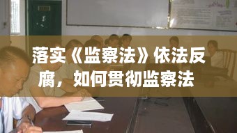 落實《監(jiān)察法》依法反腐，如何貫徹監(jiān)察法 