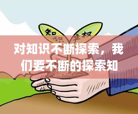 對(duì)知識(shí)不斷探索，我們要不斷的探索知識(shí)的 