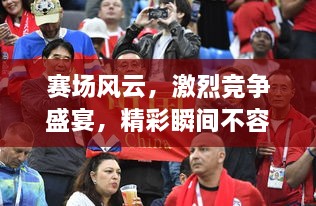 賽場(chǎng)風(fēng)云，激烈競(jìng)爭(zhēng)盛宴，精彩瞬間不容錯(cuò)過！