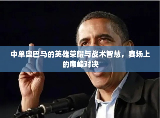 中單奧巴馬的英雄榮耀與戰(zhàn)術(shù)智慧，賽場上的巔峰對決