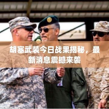 胡塞武裝今日戰(zhàn)果揭秘，最新消息震撼來襲