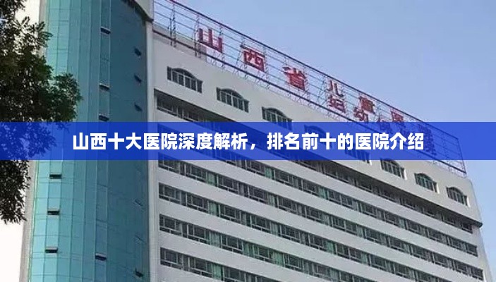 山西十大醫(yī)院深度解析，排名前十的醫(yī)院介紹