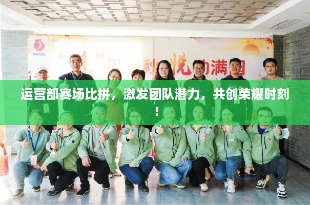 運(yùn)營(yíng)部賽場(chǎng)比拼，激發(fā)團(tuán)隊(duì)潛力，共創(chuàng)榮耀時(shí)刻！
