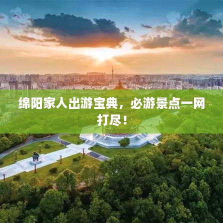綿陽家人出游寶典，必游景點(diǎn)一網(wǎng)打盡！