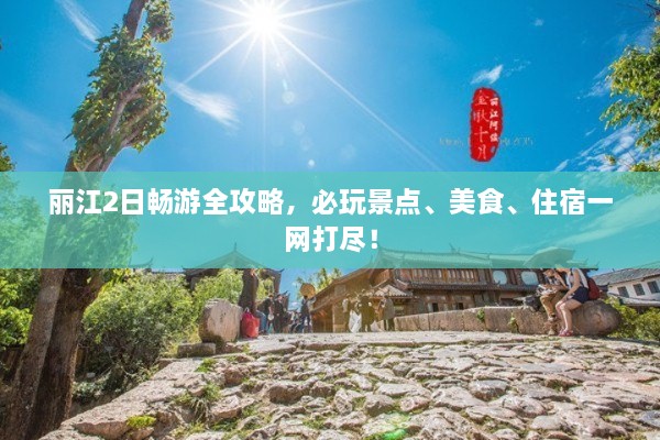 麗江2日暢游全攻略，必玩景點(diǎn)、美食、住宿一網(wǎng)打盡！